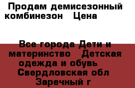 Продам демисезонный комбинезон › Цена ­ 2 000 - Все города Дети и материнство » Детская одежда и обувь   . Свердловская обл.,Заречный г.